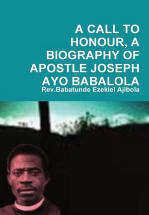 A Call to Honour, a Biography of Apostle Joseph Ayo Babalola de Rev Babatunde Ezekiel Ajibola