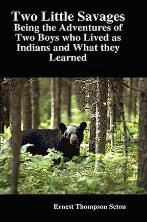 Two Little Savages: Being the Adventures of Two Boys Who Lived as Indians and What They Learned de Ernest Thompson Seton