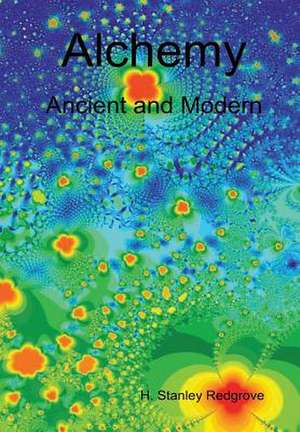 Alchemy: Ancient and Modern de Redgrove H Stanley