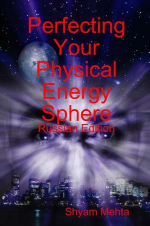 Perfecting Your Physical Energy Sphere: Russian Edition de Shyam Mehta