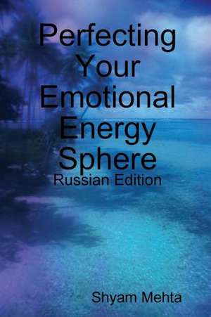 Perfecting Your Emotional Energy Sphere: Russian Edition de Shyam Mehta