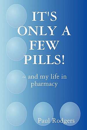 IT'S ONLY A FEW PILLS! ~ and my life in pharmacy de Paul Rodgers