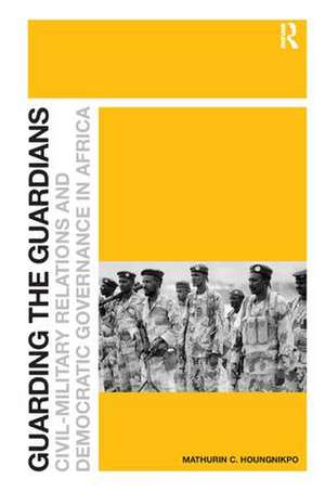 Guarding the Guardians: Civil-Military Relations and Democratic Governance in Africa de Mathurin C. Houngnikpo