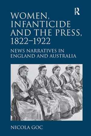 Women, Infanticide and the Press, 1822-1922: News Narratives in England and Australia de Nicola Goc