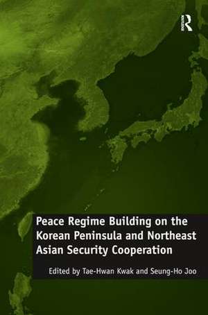 Peace Regime Building on the Korean Peninsula and Northeast Asian Security Cooperation de Seung-Ho Joo