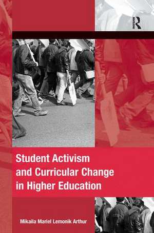 Student Activism and Curricular Change in Higher Education de Mikaila Mariel Lemonik Arthur