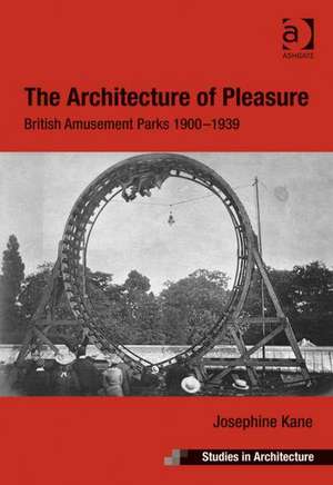 The Architecture of Pleasure: British Amusement Parks 1900–1939 de Josephine Kane