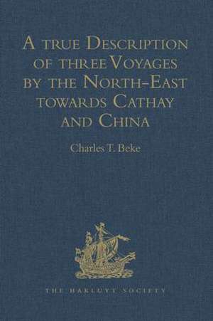 A true Description of three Voyages by the North-East towards Cathay and China, undertaken by the Dutch in the Years 1594, 1595, and 1596, by Gerrit de Veer: Published at Amsterdam in the Year 1598, and in 1609 translated into English by William Phillip de Charles T. Beke