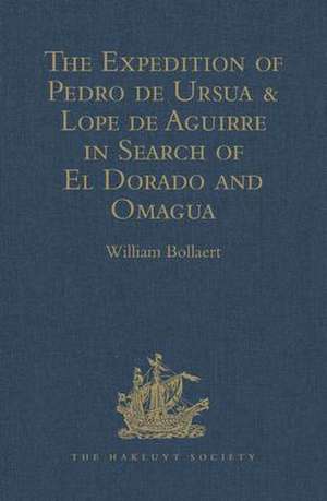 The Expedition of Pedro de Ursua & Lope de Aguirre in Search of El Dorado and Omagua in 1560-1: Translated from Fray Pedro Simon's 'Sixth historical Notice of the Conquest of Tierra Firme' de William Bollaert