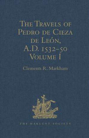 The Travels of Pedro de Cieza de León, A.D. 1532-50, contained in the First Part of his Chronicle of Peru: Volume I de Clements R. Markham