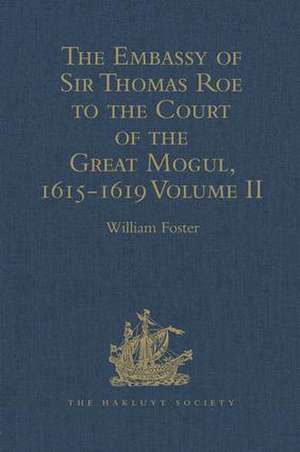 The Embassy of Sir Thomas Roe to the Court of the Great Mogul, 1615-1619: As Narrated in his Journal and Correspondence. Volume II de William Foster