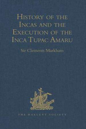 History of the Incas, by Pedro Sarmiento de Gamboa, and the Execution of the Inca Tupac Amaru, by Captain Baltasar de Ocampo: With a Supplement: A Narrative of the Vice-Regal Embassy to Vilcabamba, 1571, and of the Execution of the Inca Tupac Amaru, December 1571, by Friar Gabriel de Oviedo, of Cuzco. 1573 de Sir Clements Markham