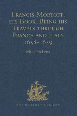 Francis Mortoft: his Book, Being his Travels through France and Italy 1658-1659 de Malcolm Letts