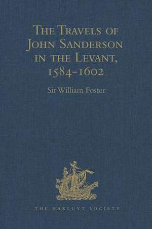 The Travels of John Sanderson in the Levant,1584-1602: With his Autobiography and Selections from his Correspondence de Sir William Foster