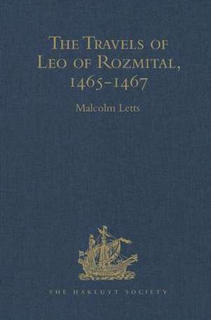 The Travels of Leo of Rozmital through Germany, Flanders, England, France, Spain, Portugal and Italy 1465-1467 de Malcolm Letts