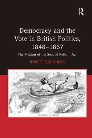 Democracy and the Vote in British Politics, 1848-1867: The Making of the Second Reform Act de Robert Saunders