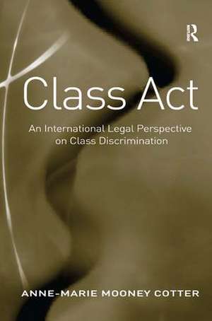 Class Act: An International Legal Perspective on Class Discrimination de Anne-Marie Mooney Cotter