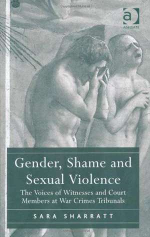 Gender, Shame and Sexual Violence: The Voices of Witnesses and Court Members at War Crimes Tribunals de Sara Sharratt