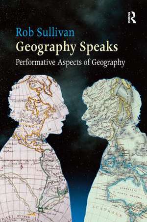 Geography Speaks: Performative Aspects of Geography de Rob Sullivan