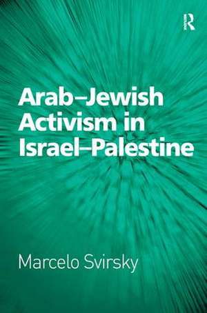 Arab-Jewish Activism in Israel-Palestine de Marcelo Svirsky