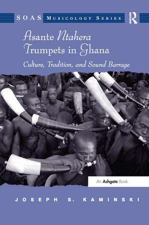 Asante Ntahera Trumpets in Ghana: Culture, Tradition, and Sound Barrage de Joseph S.Kaminski