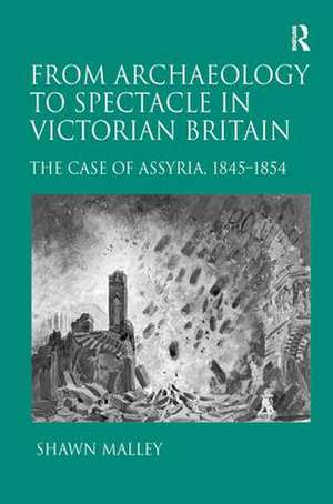 From Archaeology to Spectacle in Victorian Britain: The Case of Assyria, 1845-1854 de Shawn Malley