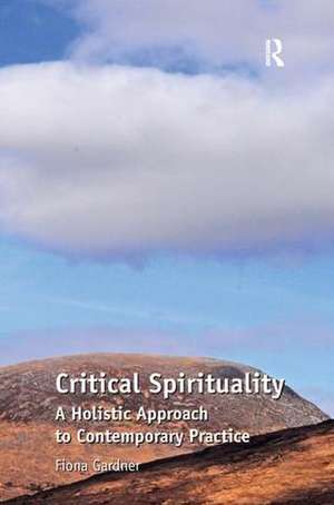 Critical Spirituality: A Holistic Approach to Contemporary Practice de Fiona Gardner