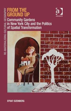 From the Ground Up: Community Gardens in New York City and the Politics of Spatial Transformation de Efrat Eizenberg