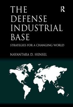 The Defense Industrial Base: Strategies for a Changing World de Nayantara D. Hensel