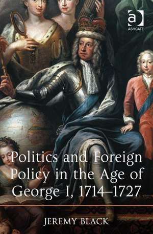 Politics and Foreign Policy in the Age of George I, 1714-1727 de Jeremy Black