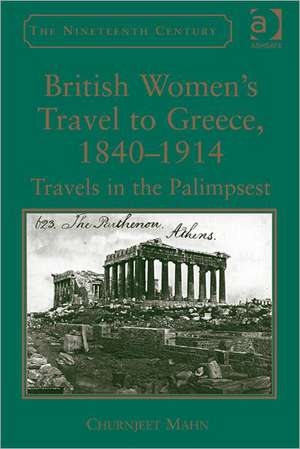 British Women's Travel to Greece, 1840-1914: Travels in the Palimpsest de Churnjeet Mahn