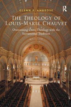 The Theology of Louis-Marie Chauvet: Overcoming Onto-Theology with the Sacramental Tradition de Glenn Ambrose