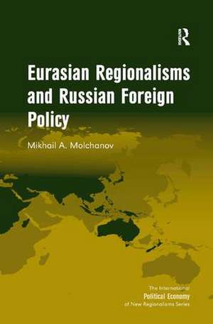 Eurasian Regionalisms and Russian Foreign Policy de Mikhail A. Molchanov