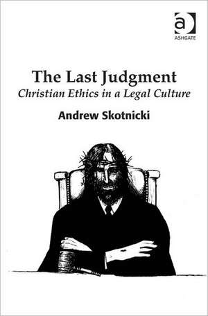 The Last Judgment: Christian Ethics in a Legal Culture de Andrew Skotnicki