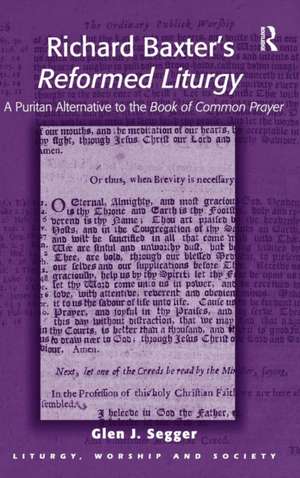 Richard Baxter's Reformed Liturgy: A Puritan Alternative to the Book of Common Prayer de Glen J. Segger