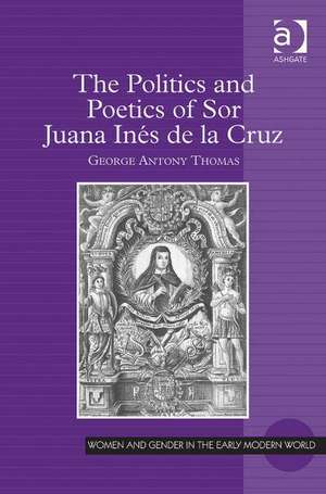 The Politics and Poetics of Sor Juana Inés de la Cruz de George Antony Thomas