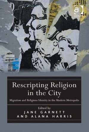 Rescripting Religion in the City: Migration and Religious Identity in the Modern Metropolis de Alana Harris