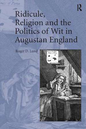 Ridicule, Religion and the Politics of Wit in Augustan England de Roger D Lund