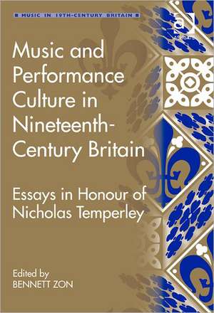 Music and Performance Culture in Nineteenth-Century Britain: Essays in Honour of Nicholas Temperley de Bennett Zon