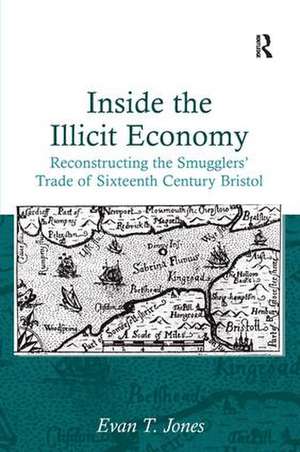 Inside the Illicit Economy: Reconstructing the Smugglers' Trade of Sixteenth Century Bristol de Evan T. Jones