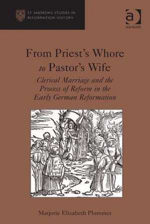 From Priest's Whore to Pastor's Wife: Clerical Marriage and the Process of Reform in the Early German Reformation de Marjorie Elizabeth Plummer