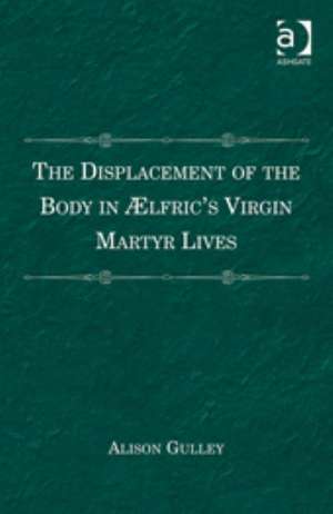 The Displacement of the Body in Ælfric's Virgin Martyr Lives de Alison Gulley