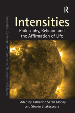 Intensities: Philosophy, Religion and the Affirmation of Life de Katharine Sarah Moody