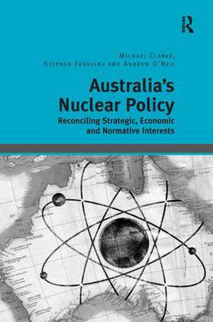 Australia's Nuclear Policy: Reconciling Strategic, Economic and Normative Interests de Michael Clarke