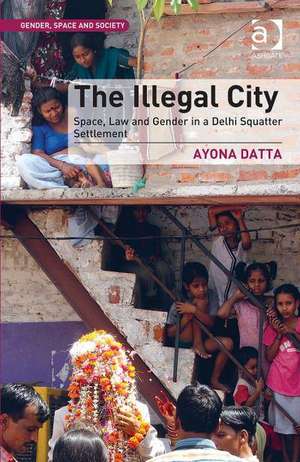 The Illegal City: Space, Law and Gender in a Delhi Squatter Settlement de Ayona Datta