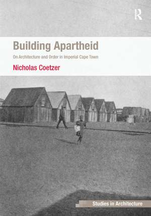 Building Apartheid: On Architecture and Order in Imperial Cape Town de Nicholas Coetzer