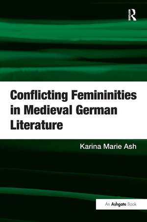 Conflicting Femininities in Medieval German Literature de Karina Marie Ash