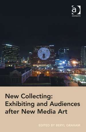 New Collecting: Exhibiting and Audiences after New Media Art de Beryl Graham