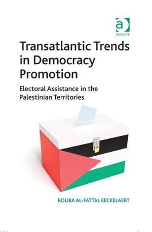 Transatlantic Trends in Democracy Promotion: Electoral Assistance in the Palestinian Territories de Rouba Al-Fattal Eeckelaert