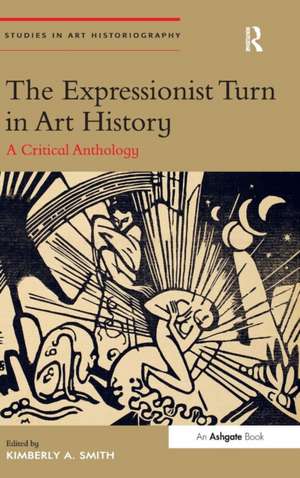 The Expressionist Turn in Art History: A Critical Anthology de Kimberly A. Smith